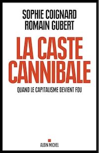 La caste Cannibale - Quand le capitalisme devient fou, de Sophie Coignard et Romain Gubert